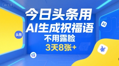 今日头条用AI生成祝福语，不用拍摄，不用露脸，3天8张+ - 副业联盟-副业联盟
