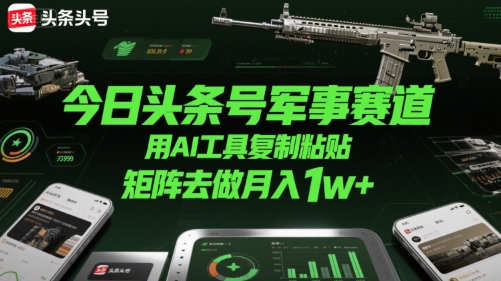 今日头条号军事赛道，用AI工具复制粘贴，矩阵去做月入1w+ - 副业联盟-副业联盟