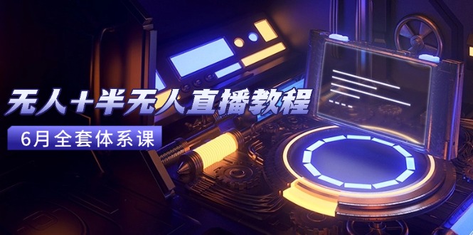 无人+半无人直播教程：AI工具+场景搭建，0到1掌握核心技术(6月更新 - 副业联盟-副业联盟