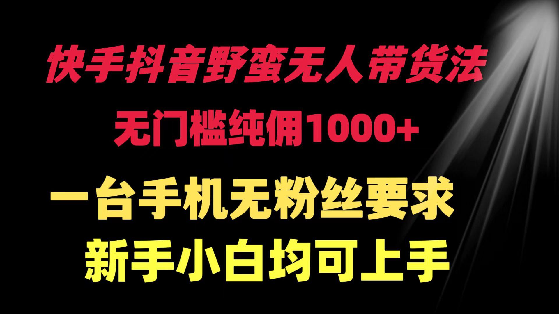 (9552期)快手抖音野蛮无人带货法 无门槛纯佣1000+ 一台手机无粉丝要求新手小白... - 副业联盟-副业联盟