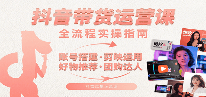 抖音带货运营课：含账号搭建、剪映运用、好物推荐、团购达人等内容，教你玩转抖音 - 副业联盟-副业联盟