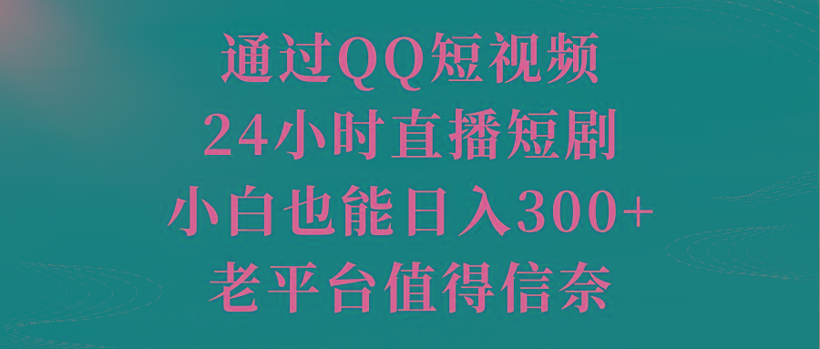 通过QQ短视频、24小时直播短剧，小白也能日入300+，老平台值得信奈 - 副业联盟-副业联盟