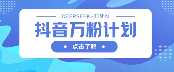 抖音万粉计划，利用DeepSeek+即梦AI生成视频，快速涨到万粉 - 副业联盟-副业联盟