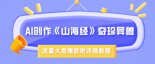 AI创作《山海经》奇珍异兽，超现实画风，流量大易爆款，附详细教程 - 副业联盟-副业联盟