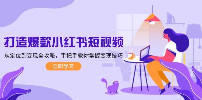 打造爆款小红书短视频，从定位到变现全攻略，手把手教你掌握变现技巧 - 副业联盟-副业联盟
