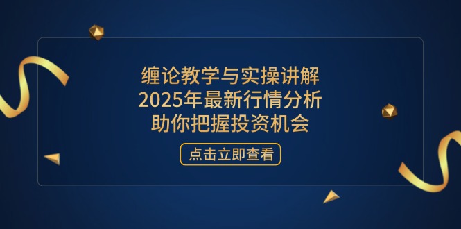 缠论教学与实操讲解，2025年最新行情分析，助你把握投资机会 - 副业联盟-副业联盟