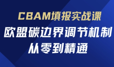 CBAM填报实战课，欧盟碳边界调节机制，从零到精通 - 副业联盟-副业联盟