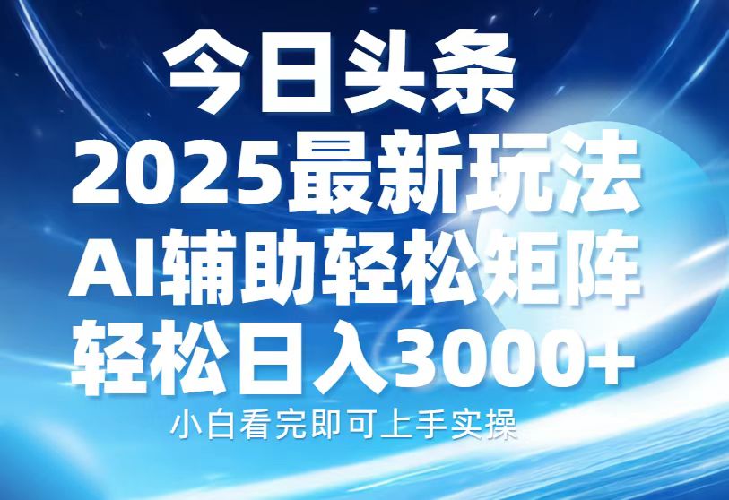 今日头条2025最新玩法，思路简单，复制粘贴，AI辅助，轻松矩阵日入3000+ - 副业联盟-副业联盟