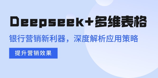 Deepseek+多维表格，银行营销新利器，深度解析应用策略，提升营销效果 - 副业联盟-副业联盟