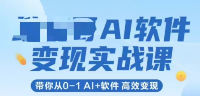 AI软件变现实战课，带你从0-1 Al+软件 高效变现 - 副业联盟-副业联盟