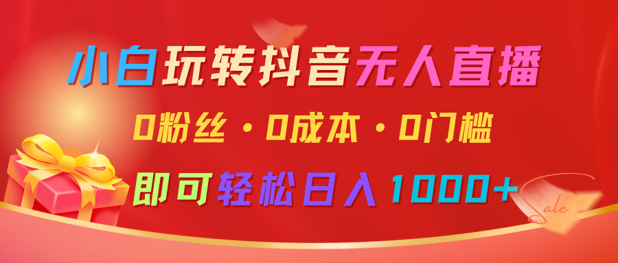 小白玩转抖音无人直播，0粉丝、0成本、0门槛，轻松日入1000+ - 副业联盟-副业联盟