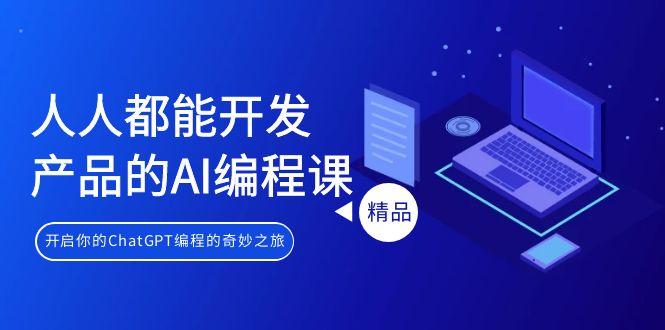 人人都能 开发产品的AI编程课，开启你的ChatGPT编程的奇妙之旅 - 副业联盟-副业联盟
