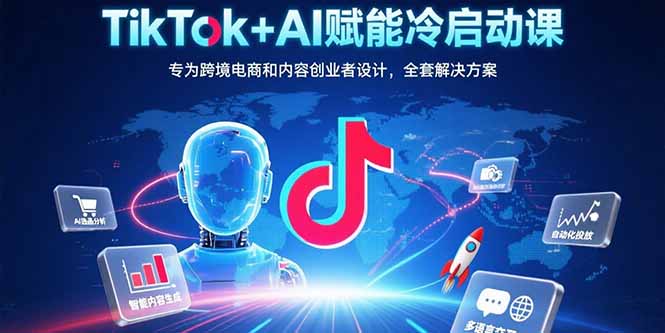 TikTok+AI赋能冷启动课：专为跨境电商和内容创业者设计，全套解决方案 - 副业联盟-副业联盟
