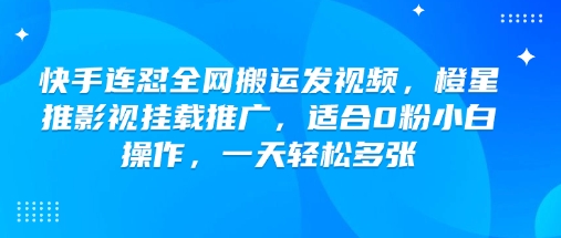 快手连怼全网搬运发视频，橙星推影视挂载推广，适合0粉小白操作，一天轻松多张 - 副业联盟-副业联盟