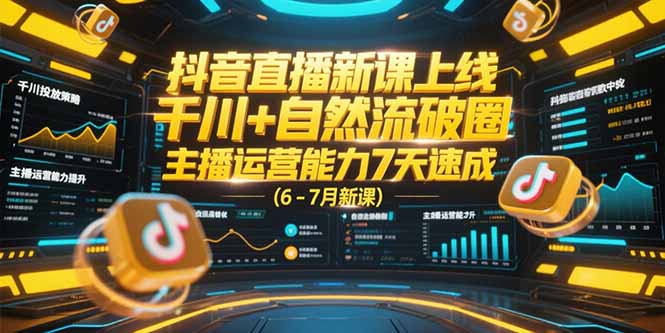 抖音直播新课上线，千川+自然流破圈，主播运营能力7天速成 (6-7月新课 - 副业联盟-副业联盟
