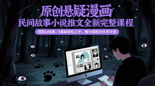 原创悬疑漫画民间故事小说推文全新完整课程， 搭配ai绘画，0基础轻松上手，撸分成和伙伴计划 - 副业联盟-副业联盟