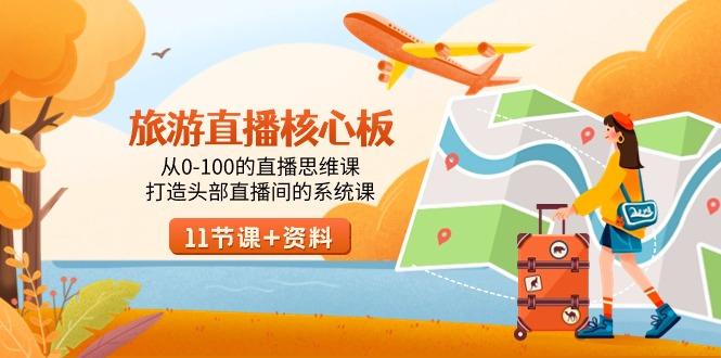 旅游-直播核心板，从0-100的直播思维课，打造头部直播间的系统课 - 副业联盟-副业联盟