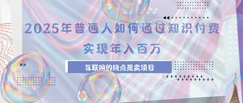 2025年普通人如何通过知识付费年薪百万，互联网的尽头是卖加盟卖项目 - 副业联盟-副业联盟